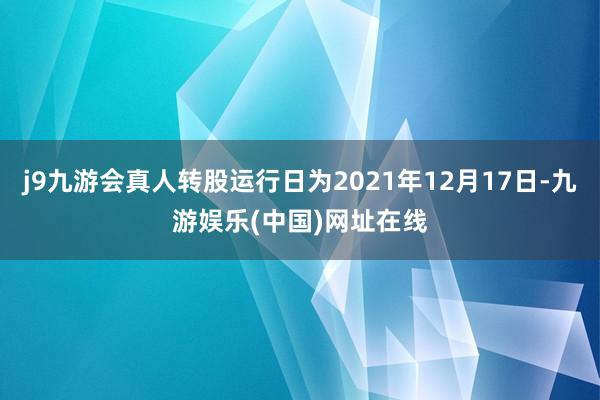 j9九游会真人转股运行日为2021年12月17日-九游娱乐(中国)网址在线